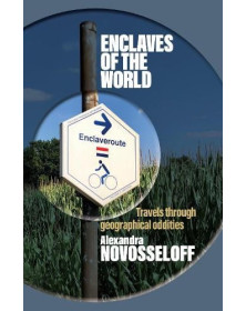 Enclaves of the World: Travels through Geopolitical Oddities (Geopolitics of Borderlands 1)